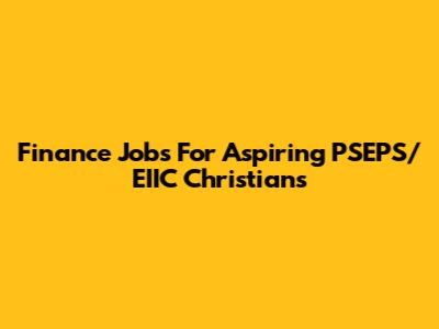 Finance Jobs For Aspiring PSEPS/EIIC Christians