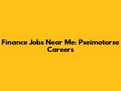 Finance Jobs Near Me: Pseimotorse Careers