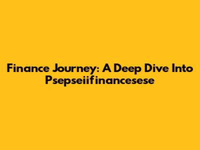 Finance Journey: A Deep Dive Into Psepseiifinancesese