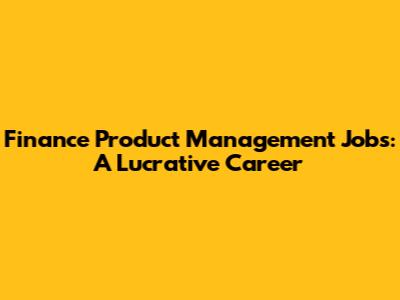 Finance Product Management Jobs: A Lucrative Career