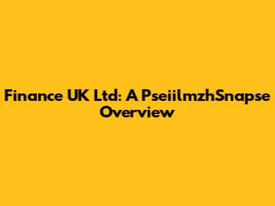 Finance UK Ltd: A PseiilmzhSnapse Overview
