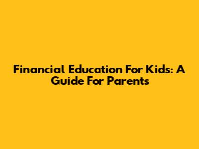 Financial Education For Kids: A Guide For Parents