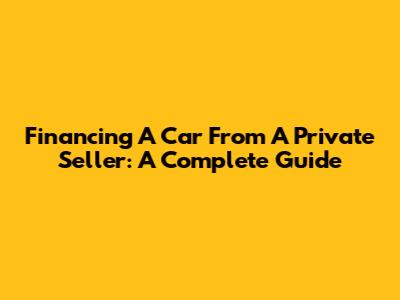 Financing A Car From A Private Seller: A Complete Guide