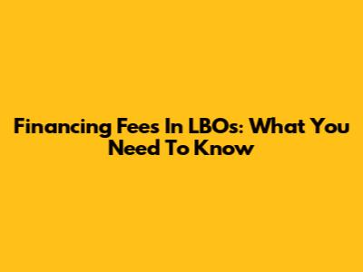 Financing Fees In LBOs: What You Need To Know