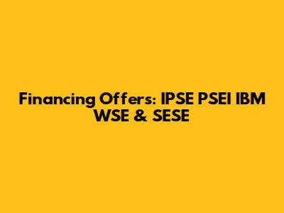 Financing Offers: IPSE PSEI IBM WSE & SESE