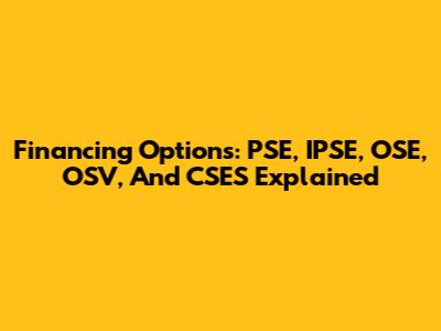 Financing Options: PSE, IPSE, OSE, OSV, And CSES Explained