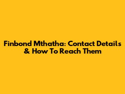 Finbond Mthatha: Contact Details & How To Reach Them