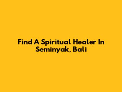 Find A Spiritual Healer In Seminyak, Bali
