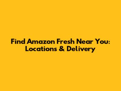 Find Amazon Fresh Near You: Locations & Delivery