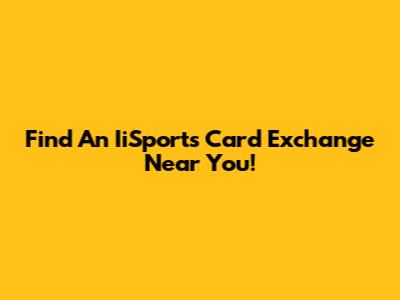 Find An IiSports Card Exchange Near You!