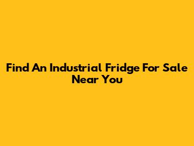 Find An Industrial Fridge For Sale Near You