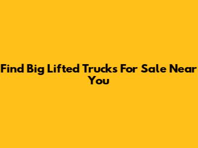 Find Big Lifted Trucks For Sale Near You