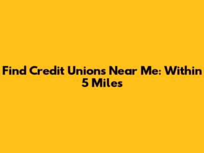 Find Credit Unions Near Me: Within 5 Miles