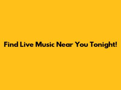 Find Live Music Near You Tonight!