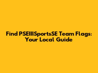 Find PSEIIISportsSE Team Flags: Your Local Guide