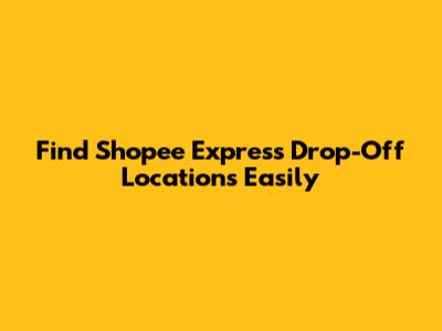 Find Shopee Express Drop-Off Locations Easily