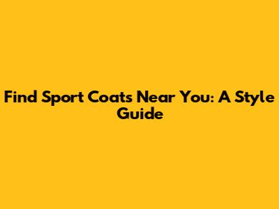 Find Sport Coats Near You: A Style Guide