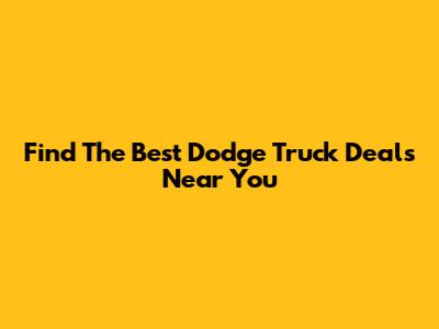 Find The Best Dodge Truck Deals Near You