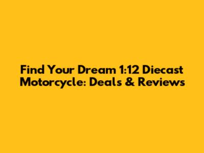 Find Your Dream 1:12 Diecast Motorcycle: Deals & Reviews