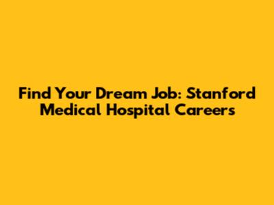 Find Your Dream Job: Stanford Medical Hospital Careers