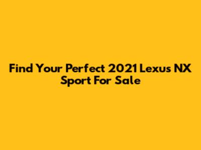 Find Your Perfect 2021 Lexus NX Sport For Sale