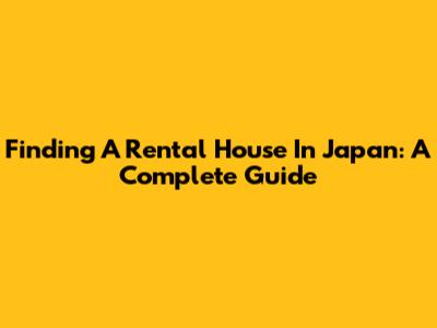Finding A Rental House In Japan: A Complete Guide