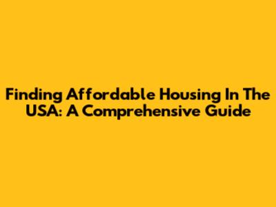 Finding Affordable Housing In The USA: A Comprehensive Guide