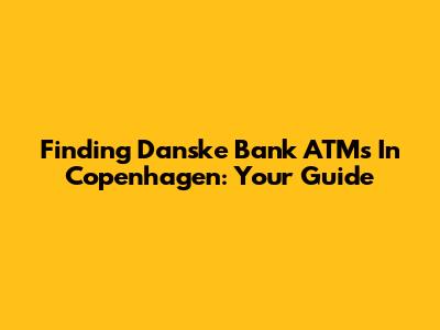 Finding Danske Bank ATMs In Copenhagen: Your Guide