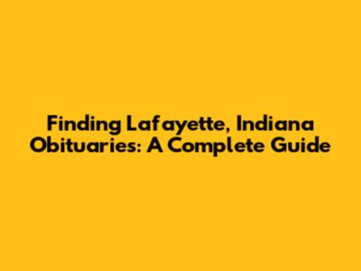 Finding Lafayette, Indiana Obituaries: A Complete Guide