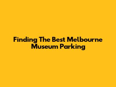 Finding The Best Melbourne Museum Parking