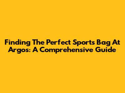 Finding The Perfect Sports Bag At Argos: A Comprehensive Guide