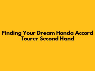 Finding Your Dream Honda Accord Tourer Second Hand