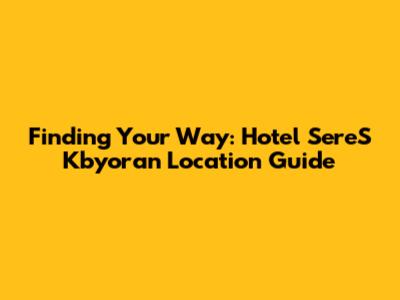 Finding Your Way: Hotel SereS Kbyoran Location Guide