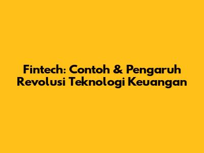 Fintech: Contoh & Pengaruh Revolusi Teknologi Keuangan
