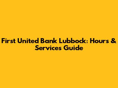 First United Bank Lubbock: Hours & Services Guide