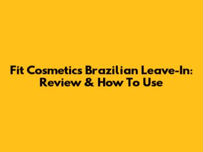 Fit Cosmetics Brazilian Leave-In: Review & How To Use