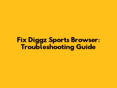 Fix Diggz Sports Browser: Troubleshooting Guide