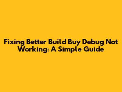 Fixing Better Build Buy Debug Not Working: A Simple Guide