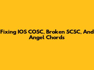 Fixing IOS COSC, Broken SCSC, And Angel Chords