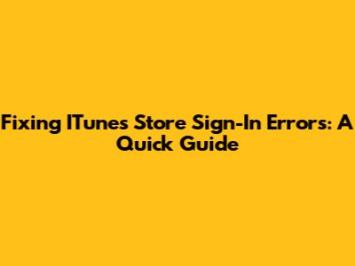 Fixing ITunes Store Sign-In Errors: A Quick Guide
