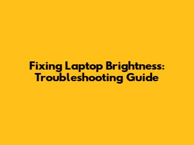 Fixing Laptop Brightness: Troubleshooting Guide