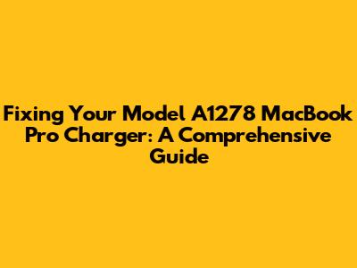 Fixing Your Model A1278 MacBook Pro Charger: A Comprehensive Guide
