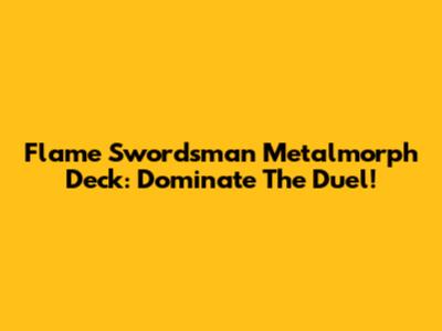Flame Swordsman Metalmorph Deck: Dominate The Duel!