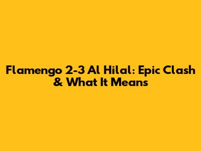 Flamengo 2-3 Al Hilal: Epic Clash & What It Means