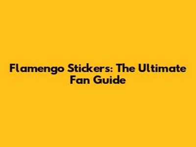 Flamengo Stickers: The Ultimate Fan Guide