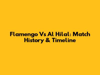 Flamengo Vs Al Hilal: Match History & Timeline