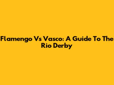 Flamengo Vs Vasco: A Guide To The Rio Derby