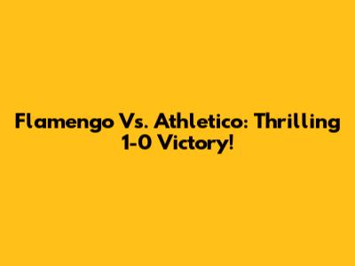 Flamengo Vs. Athletico: Thrilling 1-0 Victory!