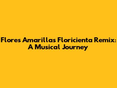 Flores Amarillas Floricienta Remix: A Musical Journey