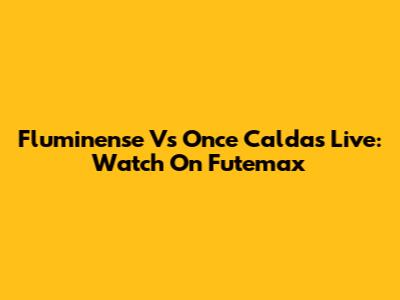 Fluminense Vs Once Caldas Live: Watch On Futemax